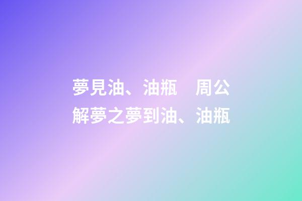 夢見油、油瓶　周公解夢之夢到油、油瓶